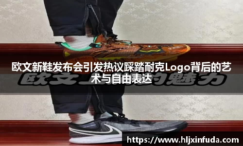 欧文新鞋发布会引发热议踩踏耐克Logo背后的艺术与自由表达