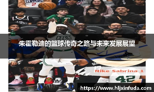 朱霍勒迪的篮球传奇之路与未来发展展望