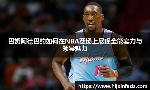 巴姆阿德巴约如何在NBA赛场上展现全能实力与领导魅力