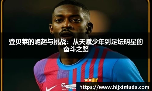 登贝莱的崛起与挑战：从天赋少年到足坛明星的奋斗之路